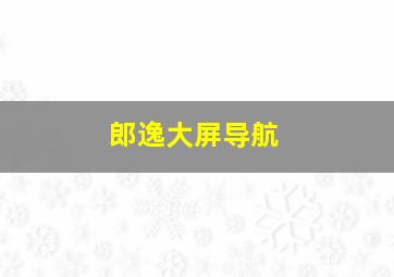 郎逸大屏导航