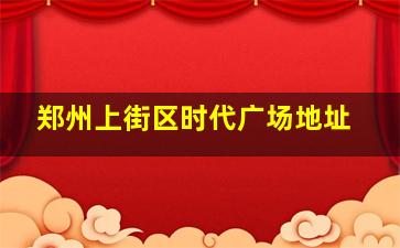 郑州上街区时代广场地址