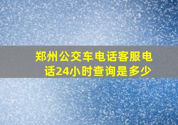 郑州公交车电话客服电话24小时查询是多少