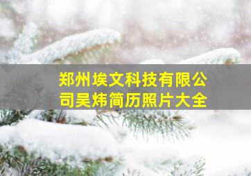 郑州埃文科技有限公司吴炜简历照片大全