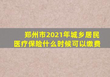 郑州市2021年城乡居民医疗保险什么时候可以缴费