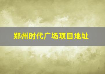 郑州时代广场项目地址