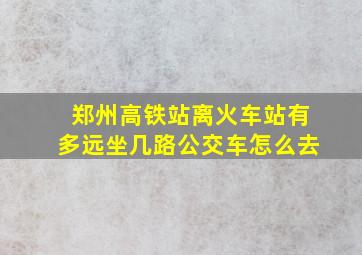 郑州高铁站离火车站有多远坐几路公交车怎么去