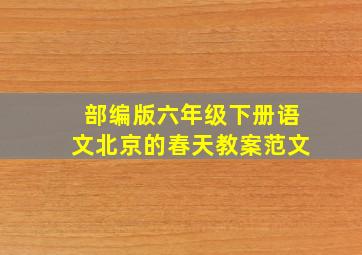 部编版六年级下册语文北京的春天教案范文