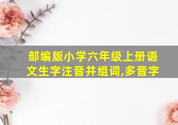 部编版小学六年级上册语文生字注音并组词,多音字