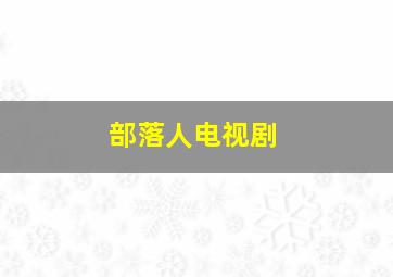 部落人电视剧