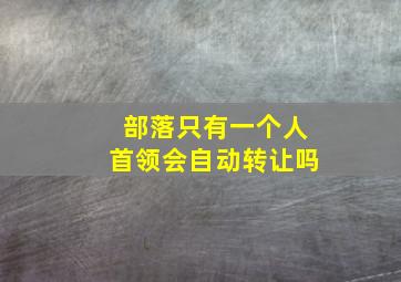 部落只有一个人首领会自动转让吗