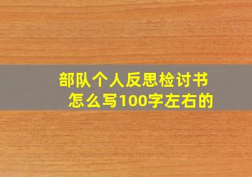 部队个人反思检讨书怎么写100字左右的