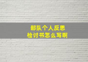 部队个人反思检讨书怎么写啊