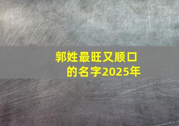 郭姓最旺又顺口的名字2025年