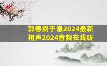 郭德纲于谦2024最新相声2024音频在线听