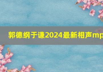 郭德纲于谦2024最新相声mp3