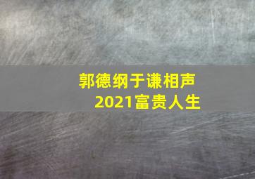 郭德纲于谦相声2021富贵人生