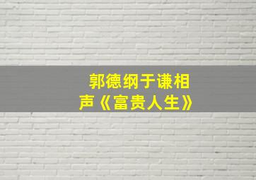 郭德纲于谦相声《富贵人生》