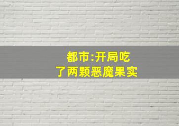 都市:开局吃了两颗恶魔果实