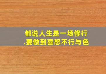 都说人生是一场修行.要做到喜怒不行与色