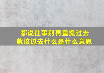 都说往事别再重提过去就该过去什么是什么意思