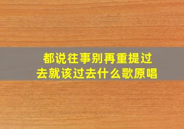 都说往事别再重提过去就该过去什么歌原唱