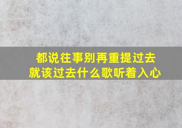 都说往事别再重提过去就该过去什么歌听着入心