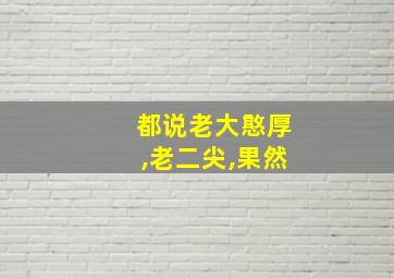 都说老大憨厚,老二尖,果然