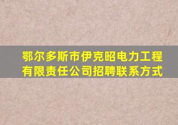 鄂尔多斯市伊克昭电力工程有限责任公司招聘联系方式