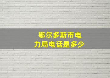 鄂尔多斯市电力局电话是多少