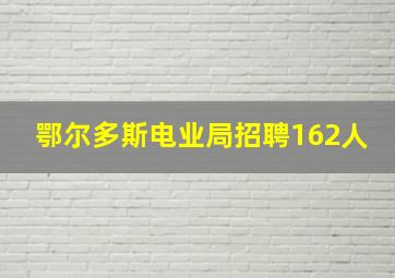 鄂尔多斯电业局招聘162人