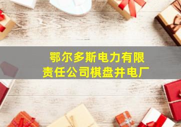 鄂尔多斯电力有限责任公司棋盘井电厂