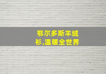 鄂尔多斯羊绒衫,温暖全世界