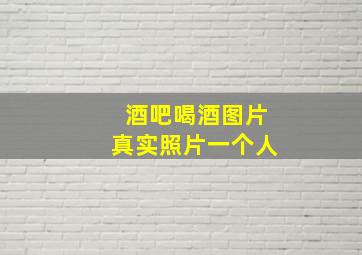 酒吧喝酒图片真实照片一个人