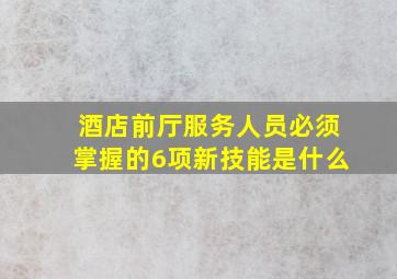 酒店前厅服务人员必须掌握的6项新技能是什么