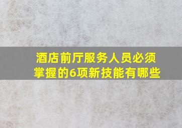 酒店前厅服务人员必须掌握的6项新技能有哪些