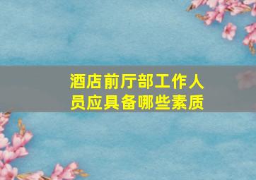 酒店前厅部工作人员应具备哪些素质