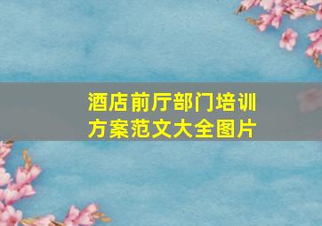 酒店前厅部门培训方案范文大全图片