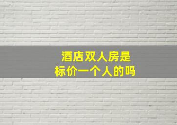 酒店双人房是标价一个人的吗