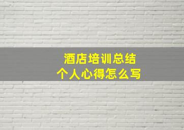 酒店培训总结个人心得怎么写