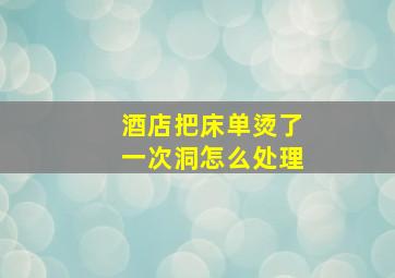 酒店把床单烫了一次洞怎么处理