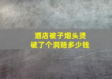 酒店被子烟头烫破了个洞赔多少钱