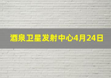 酒泉卫星发射中心4月24日