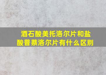 酒石酸美托洛尔片和盐酸普萘洛尔片有什么区别