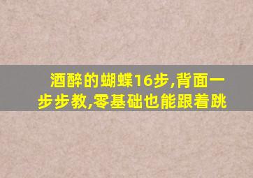 酒醉的蝴蝶16步,背面一步步教,零基础也能跟着跳