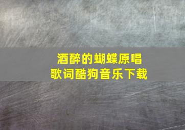 酒醉的蝴蝶原唱歌词酷狗音乐下载