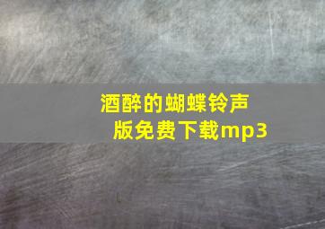 酒醉的蝴蝶铃声版免费下载mp3