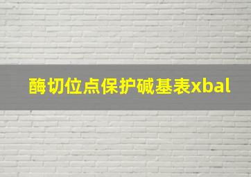 酶切位点保护碱基表xbal