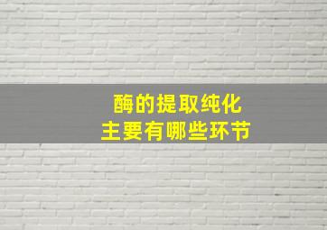 酶的提取纯化主要有哪些环节