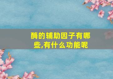 酶的辅助因子有哪些,有什么功能呢