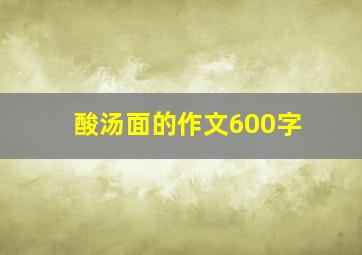 酸汤面的作文600字