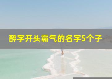 醉字开头霸气的名字5个子