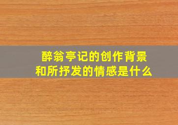 醉翁亭记的创作背景和所抒发的情感是什么