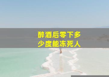 醉酒后零下多少度能冻死人